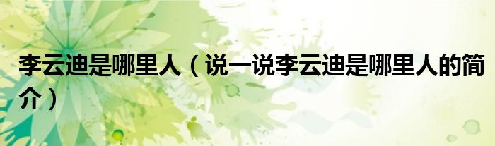 李云迪是哪里人（说一说李云迪是哪里人的简介）