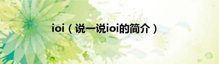 ioi（说一说ioi的简介）