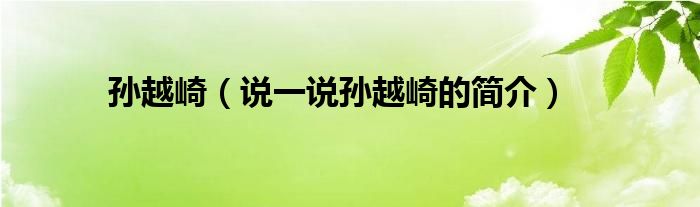 孙越崎（说一说孙越崎的简介）