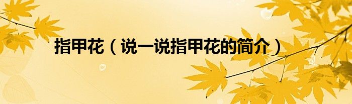 指甲花（说一说指甲花的简介）