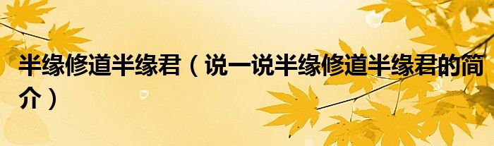 半缘修道半缘君（说一说半缘修道半缘君的简介）