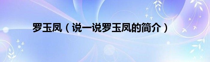 罗玉凤（说一说罗玉凤的简介）