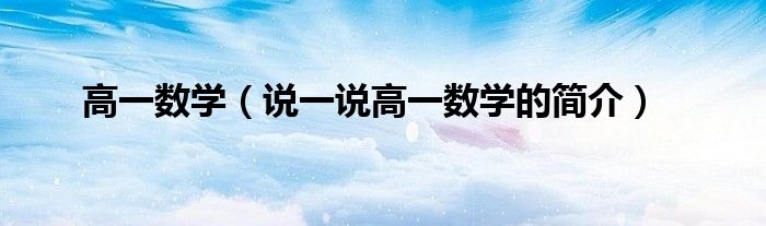 高一数学（说一说高一数学的简介）