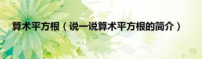算术平方根（说一说算术平方根的简介）