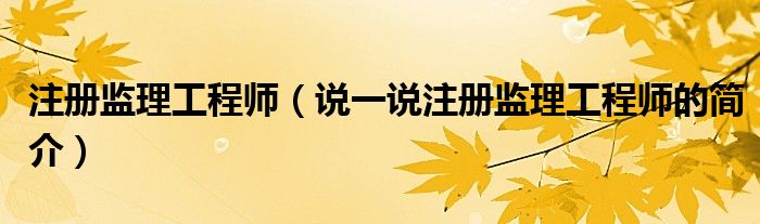 注册监理工程师（说一说注册监理工程师的简介）