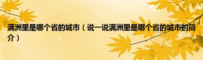 满洲里是哪个省的城市（说一说满洲里是哪个省的城市的简介）