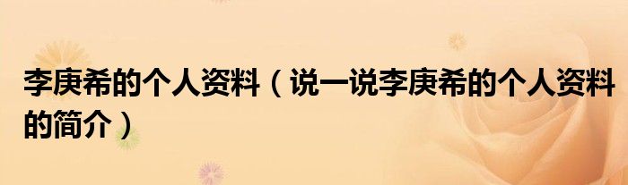 李庚希的个人资料（说一说李庚希的个人资料的简介）