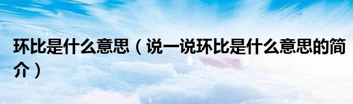 环比是什么意思（说一说环比是什么意思的简介）