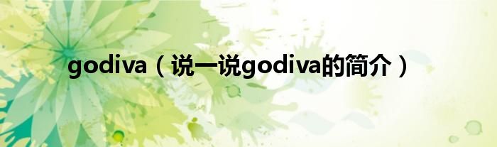 godiva（说一说godiva的简介）