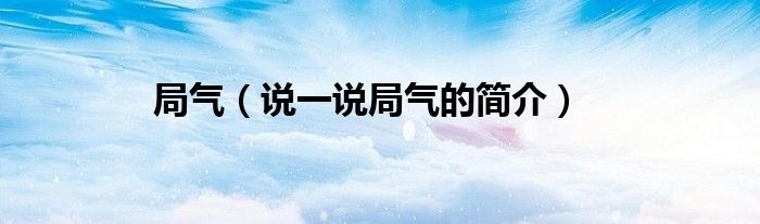 局气（说一说局气的简介）