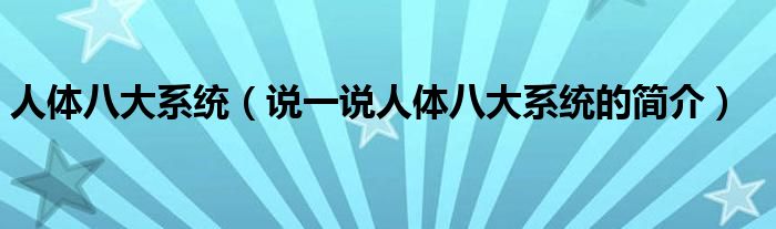 人体八大系统（说一说人体八大系统的简介）