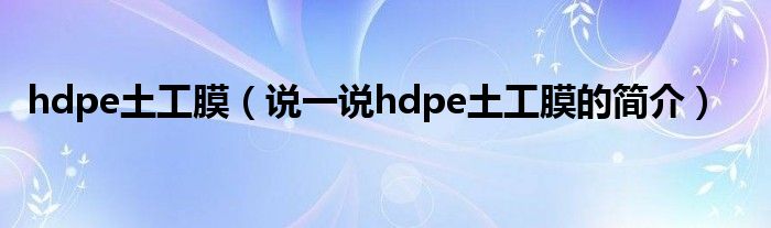 hdpe土工膜（说一说hdpe土工膜的简介）