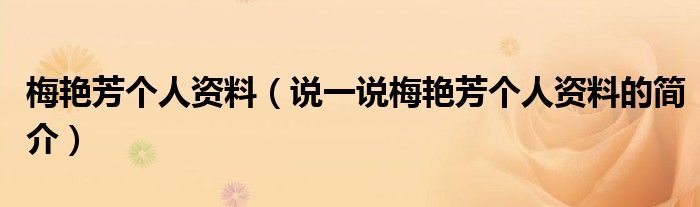 梅艳芳个人资料（说一说梅艳芳个人资料的简介）
