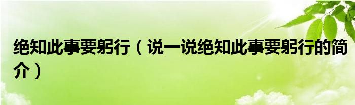 绝知此事要躬行（说一说绝知此事要躬行的简介）