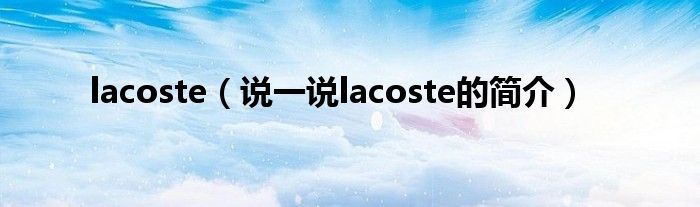 lacoste（说一说lacoste的简介）
