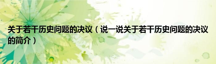 关于若干历史问题的决议（说一说关于若干历史问题的决议的简介）