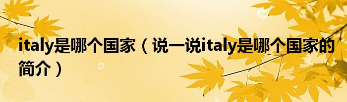 italy是哪个国家（说一说italy是哪个国家的简介）