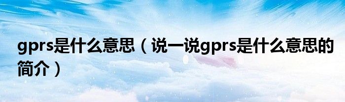 gprs是什么意思（说一说gprs是什么意思的简介）
