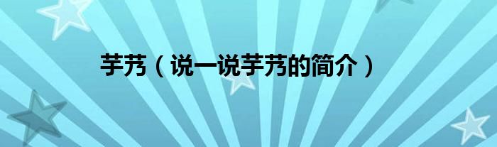 芋艿（说一说芋艿的简介）