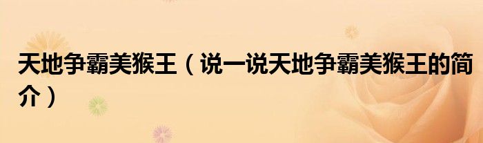 天地争霸美猴王（说一说天地争霸美猴王的简介）