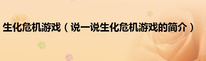 生化危机游戏（说一说生化危机游戏的简介）