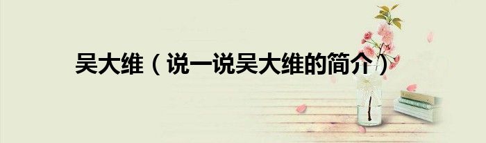 吴大维（说一说吴大维的简介）