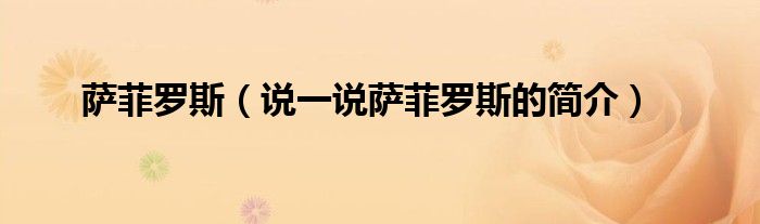 萨菲罗斯（说一说萨菲罗斯的简介）