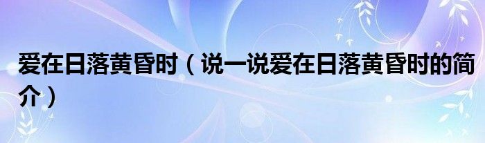 爱在日落黄昏时（说一说爱在日落黄昏时的简介）
