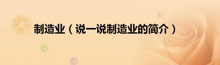 制造业（说一说制造业的简介）