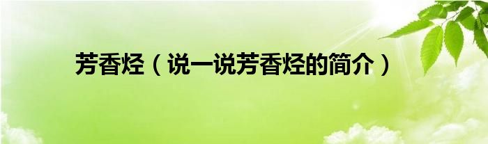 芳香烃（说一说芳香烃的简介）
