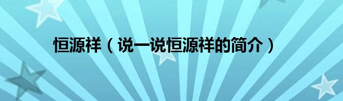 恒源祥（说一说恒源祥的简介）