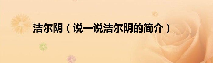 洁尔阴（说一说洁尔阴的简介）