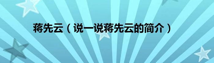 蒋先云（说一说蒋先云的简介）