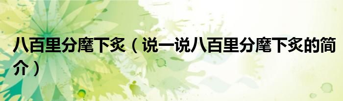 八百里分麾下炙（说一说八百里分麾下炙的简介）