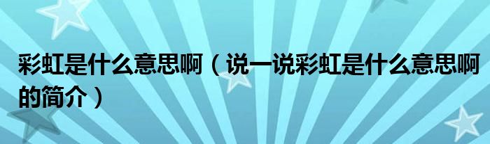 彩虹是什么意思啊（说一说彩虹是什么意思啊的简介）