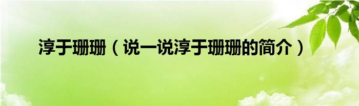 淳于珊珊（说一说淳于珊珊的简介）