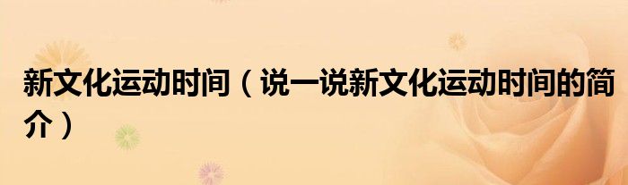 新文化运动时间（说一说新文化运动时间的简介）