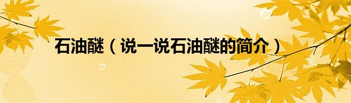 石油醚（说一说石油醚的简介）