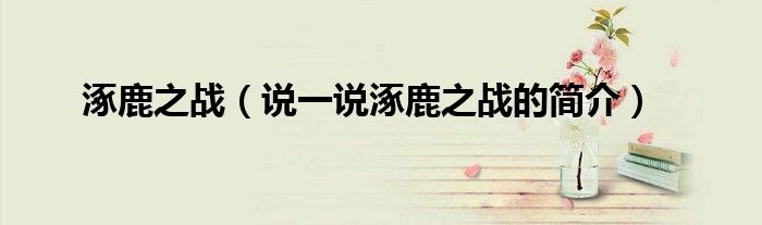涿鹿之战（说一说涿鹿之战的简介）
