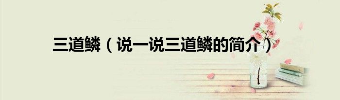 三道鳞（说一说三道鳞的简介）