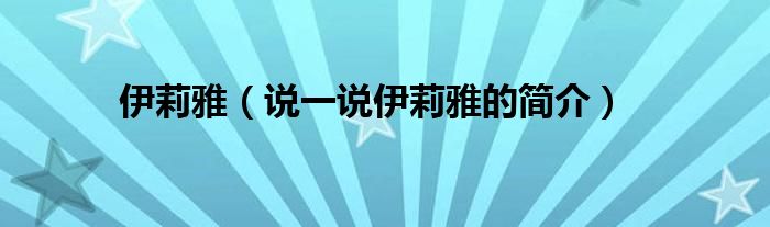 伊莉雅（说一说伊莉雅的简介）