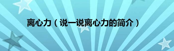 离心力（说一说离心力的简介）
