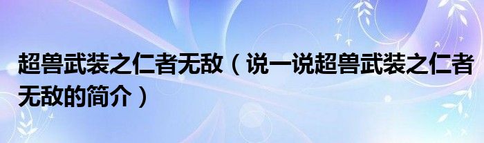 超兽武装之仁者无敌（说一说超兽武装之仁者无敌的简介）