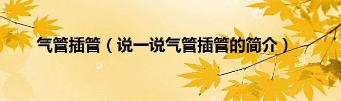 气管插管（说一说气管插管的简介）