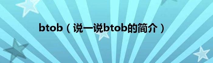 btob（说一说btob的简介）