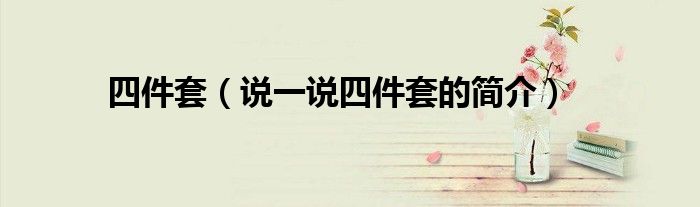 四件套（说一说四件套的简介）