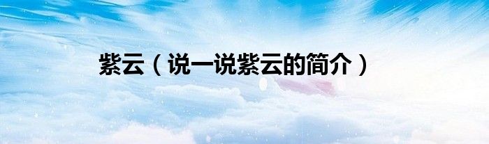 紫云（说一说紫云的简介）