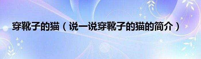 穿靴子的猫（说一说穿靴子的猫的简介）