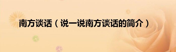 南方谈话（说一说南方谈话的简介）