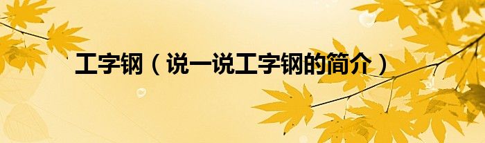 工字钢（说一说工字钢的简介）